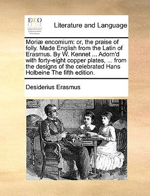 Mori] Encomium: Or, the Praise of Folly. Made English from the Latin of Erasmus. by W. Kennet ... Adorn'd with Forty-Eight Copper Plat by Erasmus, Desiderius