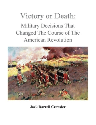 Victory or Death: Military Decisions that Changed the Course of the American Revolution by Crowder, Jack Darrell