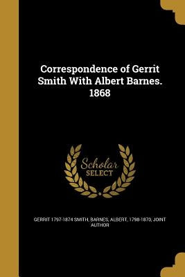 Correspondence of Gerrit Smith With Albert Barnes. 1868 by Smith, Gerrit 1797-1874