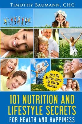 101 Nutrition And Lifestyle Secrets For Health And Happiness by Baumann, Timothy E.