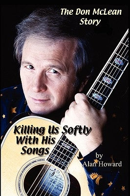 The Don McLean Story: Killing Us Softly With His Songs by Howard, Alan