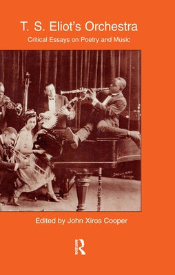 T.S. Eliot's Orchestra: Critical Essays on Poetry and Music by Xiros Cooper, John