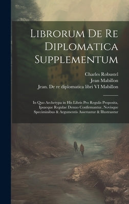 Librorum de re diplomatica supplementum: In quo archetypa in his libris pro regulis proposita, ipsaeque regulae denuo confirmantur, novisque specimini by Mabillon, Jean 1632-1707