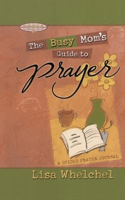 Busy Mom's Guide to Prayer: A Guided Prayer Journal by Whelchel, Lisa