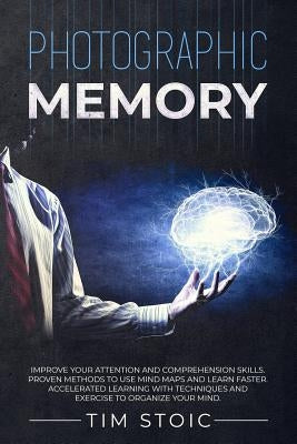 Photographic Memory: Improve your Attention and Comprehension Skills. Proven Methods to use Mind Maps and Learn Faster. Accelerated Learnin by Stoic, Tim