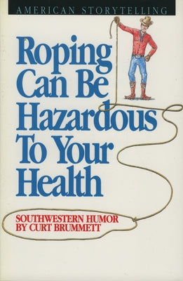 Roping Can Be Hazardous to Your Health: Southwestern Humor by Brummett, Curt