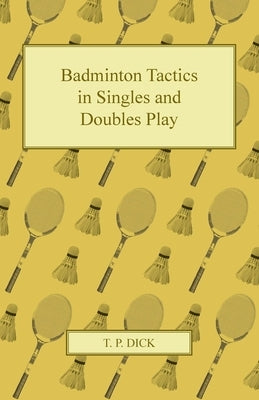 Badminton Tactics in Singles and Doubles Play by Dick, T. P.