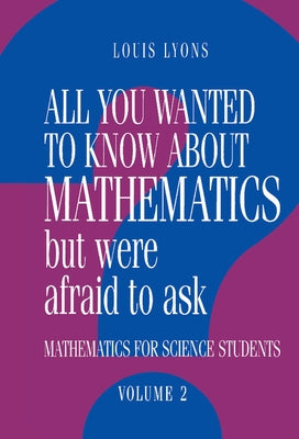 All You Wanted to Know about Mathematics But Were Afraid to Ask: Volume 2: Mathematics for Science Students by Lyons, Louis