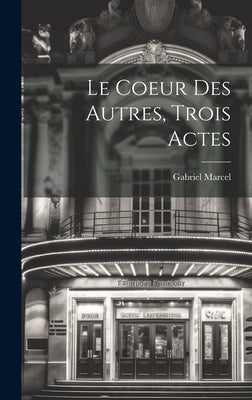 Le Coeur Des Autres, Trois Actes by Marcel, Gabriel