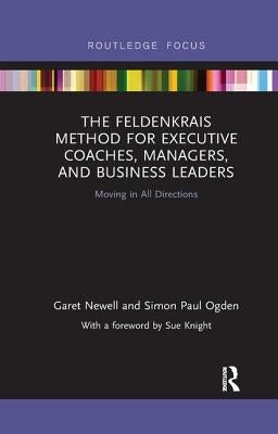 The Feldenkrais Method for Executive Coaches, Managers, and Business Leaders: Moving in All Directions by Newell, Garet