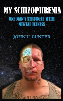 My Schizophrenia: One Man's Struggles With Mental Illness by Gunter, John U.