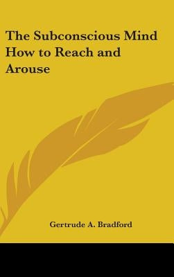 The Subconscious Mind How to Reach and Arouse by Bradford, Gertrude a.