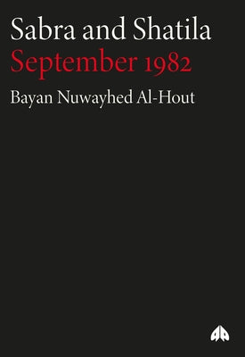 Sabra and Shatila: September 1982: September 1982 by Al-Hout, Bayan Nuwayhed