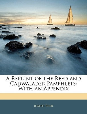 A Reprint of the Reed and Cadwalader Pamphlets: With an Appendix by Reed, Joseph