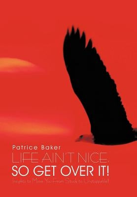 Life Ain't Nice, So Get Over It!: Insights to Move You From Stuck to Unstoppable! by Baker, Patrice