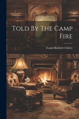 Told By The Camp Fire by Cheley, Frank Howbert
