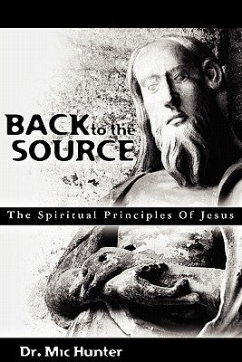 Back to the Source: The Spiritual Principles Of Jesus by Hunter, MIC
