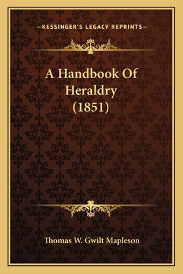 A Handbook Of Heraldry (1851) by Mapleson, Thomas W. Gwilt