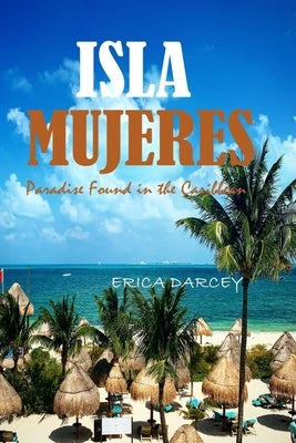 ISLA MUJERES, Paradise Found in the Caribbean 2024: Discover Tranquility, Turquoise Waters, and Timeless Beauty on Mexico's Enchanting Island. by Darcey, Erica