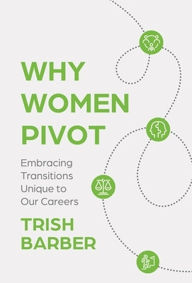 Why Women Pivot: Embracing Transitions Unique to Our Careers by Barber, Trish