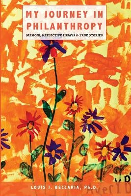 My Journey in Philanthropy: Memoir, Reflective Essays & True Stories by Beccaria Phd, Louis J.