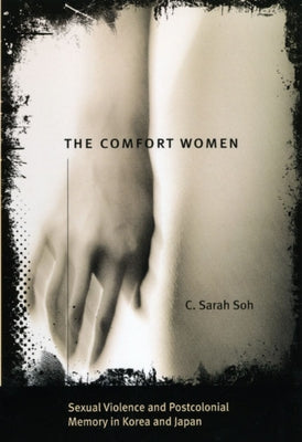 The Comfort Women: Sexual Violence and Postcolonial Memory in Korea and Japan by Soh, C. Sarah