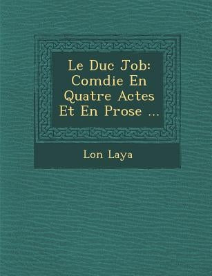 Le Duc Job: Com Die En Quatre Actes Et En Prose ... by Laya, L. on
