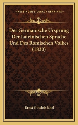 Der Germanische Ursprung Der Lateinischen Sprache Und Des Romischen Volkes (1830) by Jakel, Ernst Gottlob