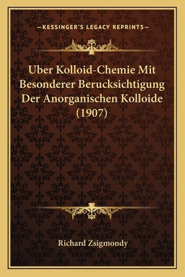 Uber Kolloid-Chemie Mit Besonderer Berucksichtigung Der Anorganischen Kolloide (1907) by Zsigmondy, Richard