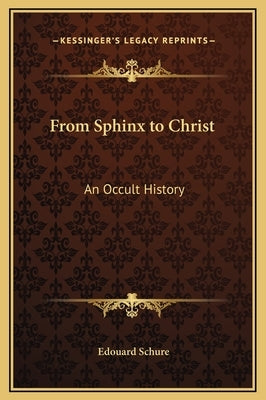 From Sphinx to Christ: An Occult History by Schure, Edouard