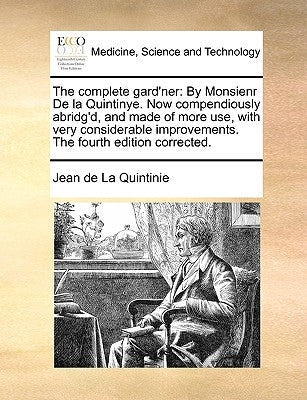 The Complete Gard'ner: By Monsienr de La Quintinye. Now Compendiously Abridg'd, and Made of More Use, with Very Considerable Improvements. th by De La Quintinie, Jean