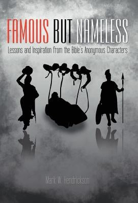 Famous But Nameless: Lessons and Inspiration from the Bible's Anonymous Characters by Hendrickson, Mark W.