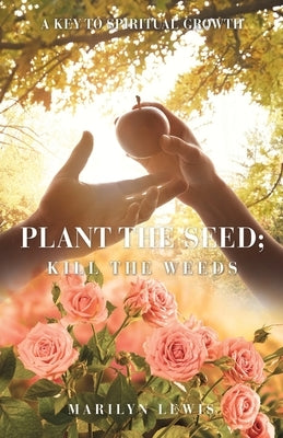 Plant the Seed; Kill the Weeds: A Key to Spiritual Growth by Lewis, Marilyn