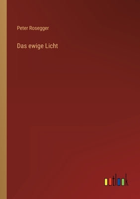 Das ewige Licht by Rosegger, Peter