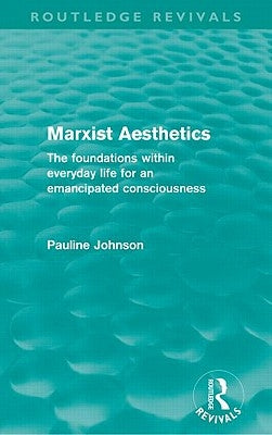 Marxist Aesthetics (Routledge Revivals): The foundations within everyday life for an emancipated consciousness by Johnson, Pauline