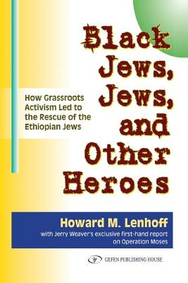 Black Jews, Jews, and Other Heroes: How Grassroots Activism Led to the Rescue of the Ethiopian Jews by Lenhoff, Howard M.