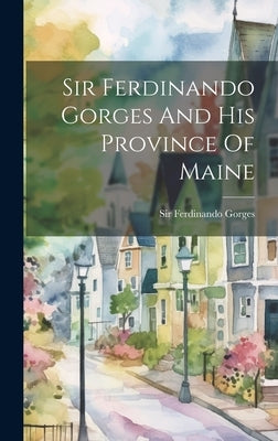 Sir Ferdinando Gorges And His Province Of Maine by Gorges, Ferdinando
