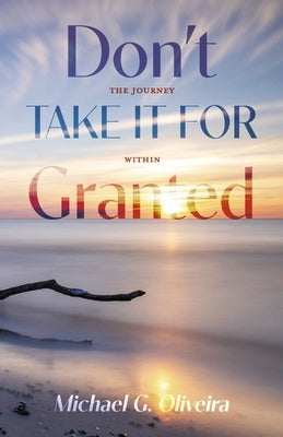 Don't Take It for Granted: The Journey Within by Oliveira, Michael G.