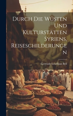 Durch die Wüsten und Kulturstätten Syriens, Reiseschilderungen by Bell, Gertrude Lowthian