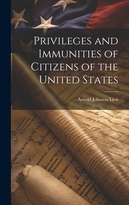 Privileges and Immunities of Citizens of the United States by Lien, Arnold Johnson