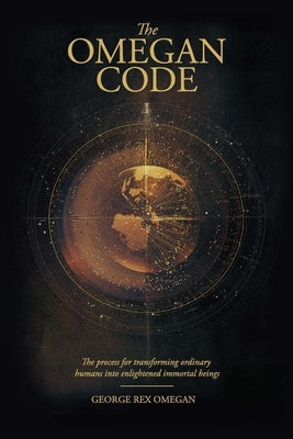 The Omegan Code: The process of transforming ordinary humans into enlightened immortal beings by Omegan, George Rex