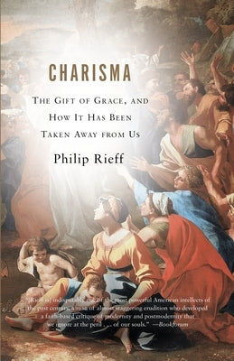 Charisma: The Gift of Grace, and How It Has Been Taken Away from Us by Rieff, Philip