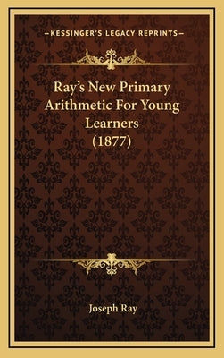 Ray's New Primary Arithmetic For Young Learners (1877) by Ray, Joseph