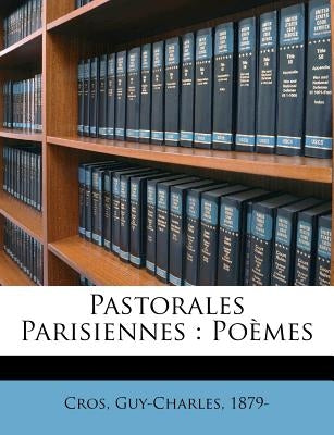 Pastorales Parisiennes: Poèmes by 1879-, Cros Guy-Charles