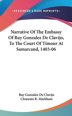 Narrative Of The Embassy Of Ruy Gonzalez De Clavijo, To The Court Of Timour At Samarcand, 1403-06 by Clavijo, Ruy Gonzalez De