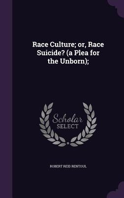 Race Culture; or, Race Suicide? (a Plea for the Unborn); by Rentoul, Robert Reid
