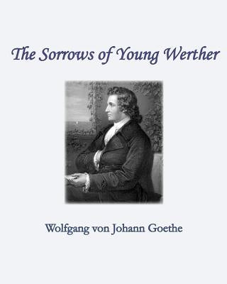 The Sorrows of Young Werther by Goethe, Wolfgang Von Johann
