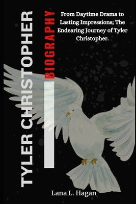 Tyler Christopher: From Daytime Drama to Lasting impressions; The Endearing Journey of Tyler Christopher by Hagan, Lana L.