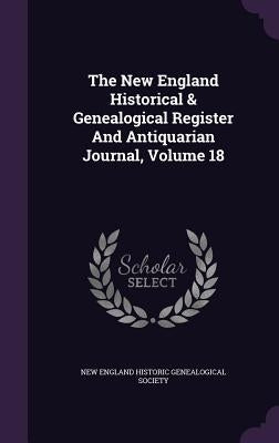 The New England Historical & Genealogical Register And Antiquarian Journal, Volume 18 by New England Historic Genealogical Societ