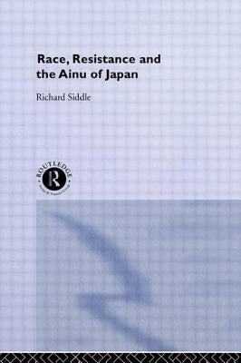 Race, Resistance and the Ainu of Japan by Siddle, Richard M.